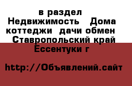  в раздел : Недвижимость » Дома, коттеджи, дачи обмен . Ставропольский край,Ессентуки г.